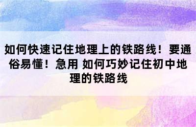 如何快速记住地理上的铁路线！要通俗易懂！急用 如何巧妙记住初中地理的铁路线